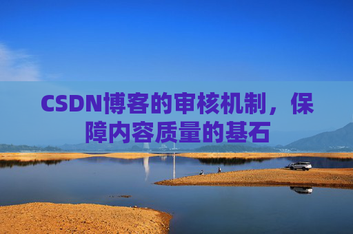CSDN博客的审核机制，保障内容质量的基石
